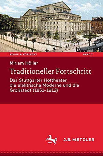 9783476051523: Traditioneller Fortschritt: Das Stuttgarter Hoftheater, die elektrische Moderne und die Großstadt (1851-1912): 7 (Szene & Horizont. Theaterwissenschaftliche Studien)