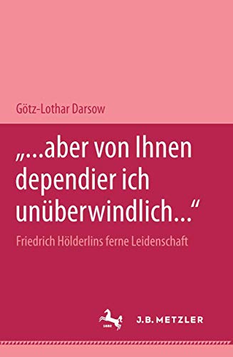 "... aber von Ihnen dependier ich unÃ¼berwindlich..." Friedrich HÃ¶lderlins ferne Leidenschaft: M&P Schriftenreihe (German Edition) (9783476450678) by Darsow, GÃ¶tz-Lothar