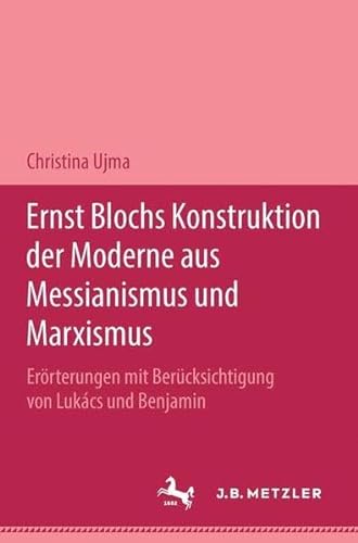 Ernst Blochs Konstruktion der Moderne aus Messianismus und Marxismus: Erörterungen mit Berücksichtigung von Lukács und Benjamin (Ger - Ujma, Christina