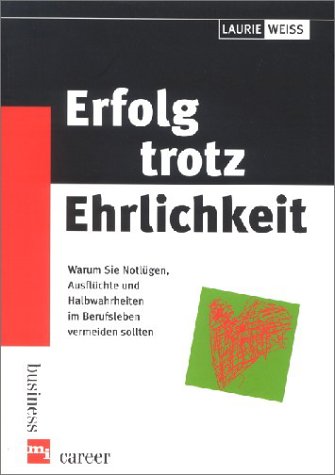 Erfolg trotz Ehrlichkeit. Warum Sie Notlügen, Ausflüchte und Halbwahrheiten im Berufsleben vermei...