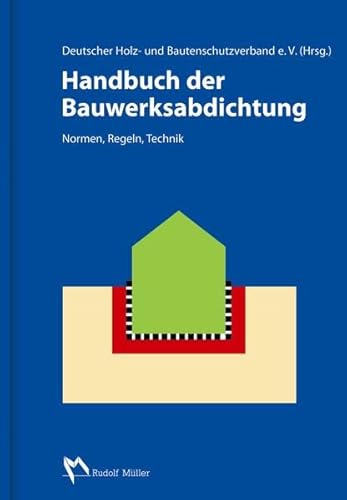 Handbuch der Bauwerksabdichtung Normen, Regeln, Technik - DHBV, Köln DeutscherHolz- und Bautenschutzverband e.V.