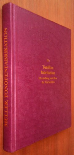 Die Tonöfenfabrikation. Herstellung und Bau der Kachelöfen. Reprint vom Original des Jahres 1915.