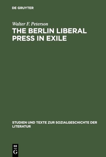 The Berlin Liberal Press in Exile A History of the Pariser Tageblatt – Pariser Tageszeitung, 1933–1940 - Peterson, Walter F.