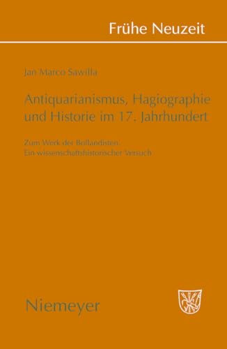 Antiquarianismus, Hagiographie und Historie im 17. Jahrhundert (Fruhe Neuzeit, 131) (German Edition) - Jan Marco Sawilla