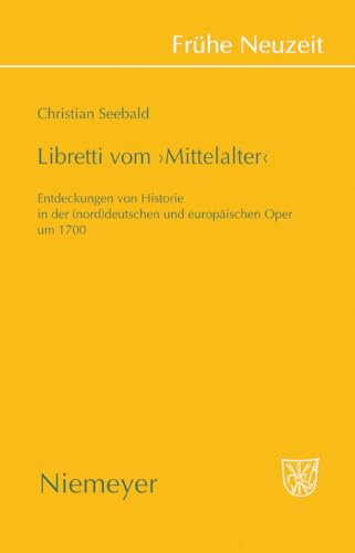 9783484366343: Libretti vom 'Mittelalter': Entdeckungen von Historie in der (nord)deutschen und europäischen Oper um 1700: 134 (Frühe Neuzeit)