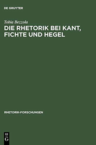 Die Rhetorik bei Kant, Fichte und Hegel: Ein Beitrag zur Philosophiegeschichte der Rhetorik (Rhetorik-Forschungen, 5) (German Edition) (9783484680050) by Bezzola, Tobia