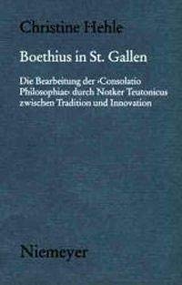 Boethius in St. Gallen: Die Bearbeitung der 'Consolatio Philosophiae' durch Notker Teutonicus zwischen Tradition und Innovation (MÃ¼nchener Texte und ... des Mittelalters, 122) (German Edition) (9783484891227) by Hehle, Christine