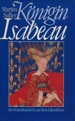 KoÌˆnigin Isabeau: D. Wittelsbacherin auf d. Lilienthron : Biographie (German Edition) (9783485003728) by Saller, Martin