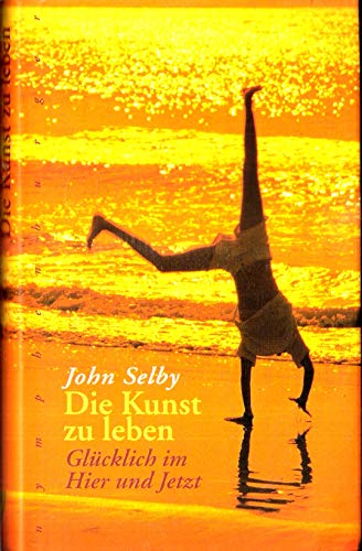 Die Kunst zu leben. Glücklich im Hier und Jetzt - Selby, John