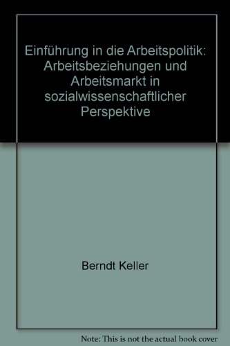 Einführung in die Arbeitspolitik. Arbeitsbeziehungen und Arbeitsmarkt in sozialwissenschaftlicher Perspektive - Berndt Keller