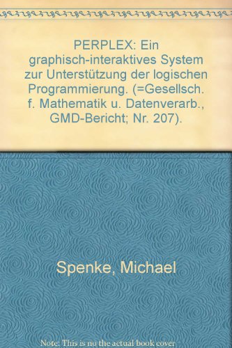 PERPLEX: Ein graphisch-interaktives System zur Unterstützung der logischen. Berichte der Gesellschaft für Mathematik und Datenverarbeitung - Spenke, Michael