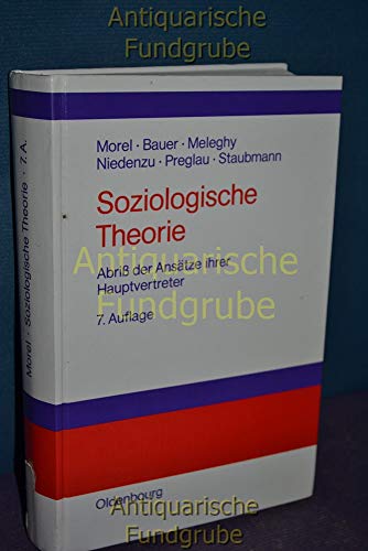 Soziologische Theorie. AbriÃŸ der AnsÃ¤tze ihrer Hauptvertreter. (9783486255799) by Morel, Julius; Bauer, Eva; Meleghy, Tamas; Niedenzu, Heinz-JÃ¼rgen; Preglau, Max; Staubmann, Helmut