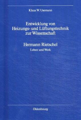 Entwicklung von Heizungs- und Lüftungstechnik zur Wissenschaft. Hermann Rietschel - Leben und Werk - Usemann, Klaus