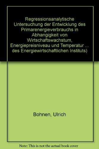 Regressionsanalytische Untersuchung der Entwicklung des PrimaÌˆrenergieverbrauchs in AbhaÌˆngigkeit von Wirtschaftswachstum, Energiepreisniveau und ... Instituts) (German Edition) (9783486274011) by Ulrich Bohnen