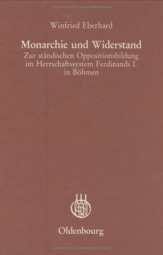 Monarchie und Widerstand. Zur ständischen Oppositionsbildung im Herrschaftssystem Ferdinands I. in Böhmen. - Eberhard, Winfried.