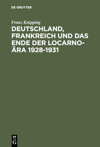 Deutschland, Frankreich und das Ende der Locarno-Ã„ra 1928â€“1931: Studien zur internationalen Politik in der Anfangsphase der Weltwirtschaftskrise (German Edition) (9783486531619) by Knipping, Franz