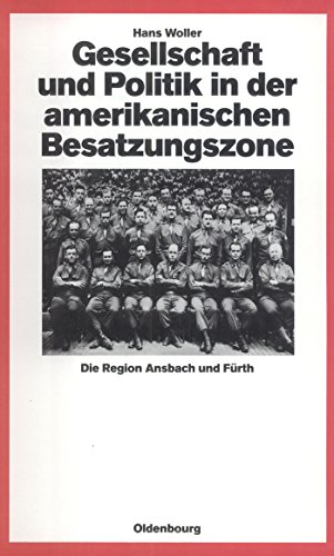 Gesellschaft und Politik in der amerikanischen Besatzungszone : Die Region Ansbach und Fürth 1945-1949 - Hans Woller