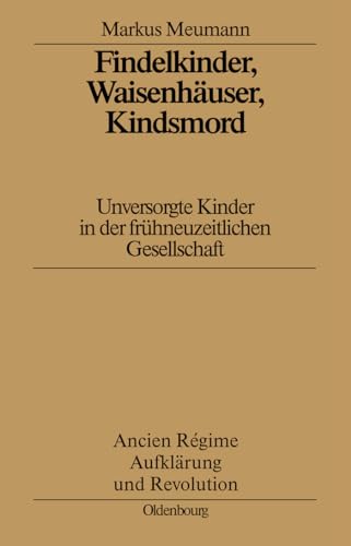 9783486560992: Findelkinder, Waisenhauser, Kindsmord in Der Fruhen Neuzeit: Unversorgte Kinder in Der Frhneuzeitlichen Gesellschaft: 29 (Ancien Rgime, Aufklrung Und Revolution)