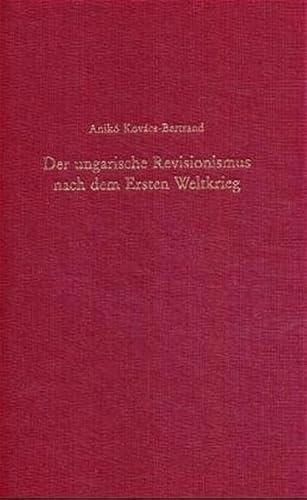 Der ungarische Revisionismus nach dem Ersten Weltkrieg. Der publizistische Kampf gegen den Friedensvertrag von Trianon (1918-1931). - Kovács-Bertrand, Anikó