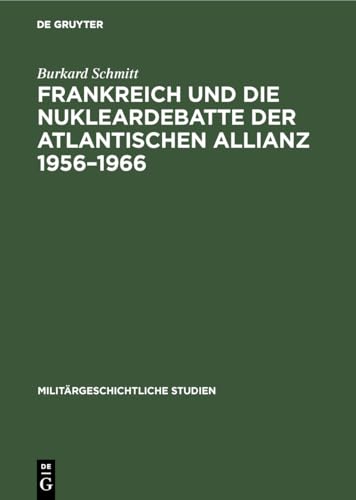 Frankreich und die Nukleardebatte der Atlantischen Allianz 1956?1966 (Militärgeschichtliche Studi...