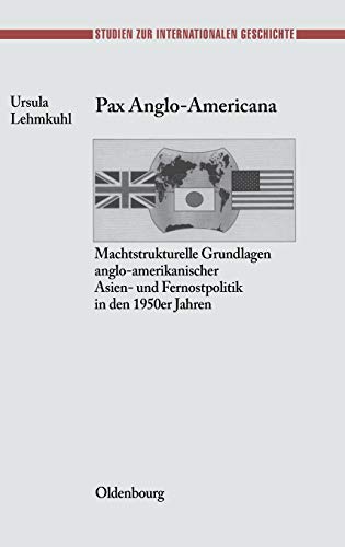 9783486564303: Pax Anglo-Americana: Machtstrukturelle Grundlagen Anglo-amerikanischer Asien- Und Fernostpolitik in Den 1950er Jahren: 7 (Studien Zur Internationalen Geschichte)