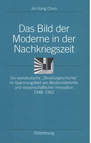 9783486564846: Das Bild Der Moderne in Der Nachkriegszeit: Die Westdeutsche Strukturgeschichte Im Spannungsfeld Von Modernitatskritik Und Wissenschaftlicher Innova: 6 (Ordnungssysteme)