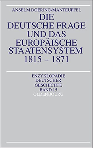 Die deutsche Frage und das europäische Staatensystem 1815 - 1871. Enzyklopädie deutscher Geschichte ; Bd. 15. - Doering-Manteuffel, Anselm,