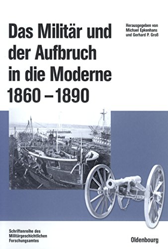 Das Militär und der Aufbruch in die Moderne 1860 bis 1890.: Armeen, Marinen und der Wandel von Po...