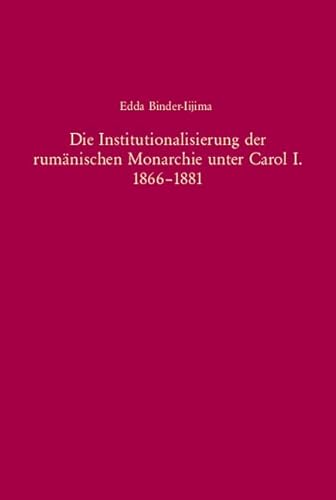 Die Institutionalisierung der rumänischen Monarchie unter Carol I. 1866-1881 (Südosteuropäische A...