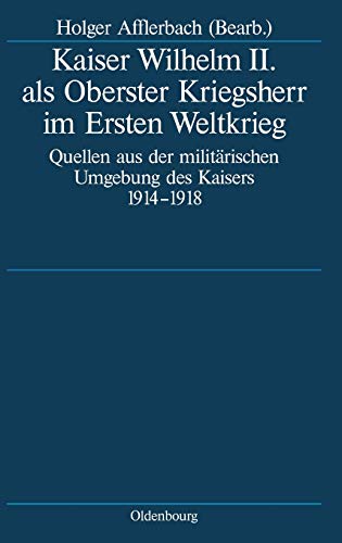 9783486575811: Kaiser Wilhelm II. Als Oberster Kriegsherr Im Ersten Weltkrieg: Quellen Aus Der Militrischen Umgebung Des Kaisers 1914-1918