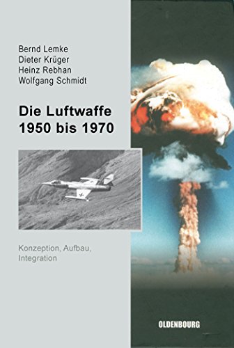 Die Luftwaffe 1950 bis 1970 - Lemke, Bernd|Krüger, Dieter|Rebhan, Heinz|Schmidt, Wolfgang|Felsen, Hillrich von der|Klatte, Peter|Kleppien, Axel B.|Pacholke, Siegfried|Scheibe, Klaus-Peter|Schwenke, Winfried