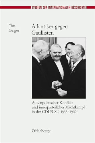Atlantiker gegen Gaullisten : Außenpolitischer Konflikt und innerparteilicher Machtkampf in der CDU/CSU 1958-1969 - Tim Geiger