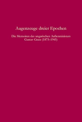 Augenzeuge dreier Epochen : die Memoiren des ungarischen Außenministers Gustav Gratz 1875 - 1945. Herausgegeben von Vince Paál und Gerhard Seewann. - Gratz, Gusztáv