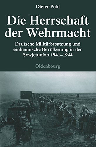 Die Herrschaft der Wehrmacht. Deutsche Militärbesatzung und einheimische Bevölkerung in der Sowjetunion 1941-1944. - Pohl, Dieter,