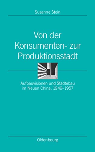 Stock image for Von der Konsumenten- zur Produktionsstadt: Aufbauvisionen und Stdtebau im Neuen China, 1949-1957 (Ordnungssysteme, Band 31) for sale by Fundus-Online GbR Borkert Schwarz Zerfa