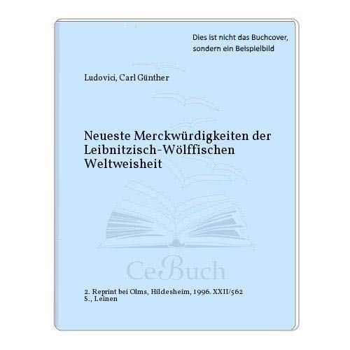 Neueste Merckwürdigkeiten der Leibnitzisch-Wolffischen Weltweisheit,