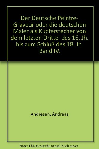 Der Deutsche Peintre- Graveur oder die deutschen Maler als Kupferstecher von dem letzten Drittel des 16. Jh. bis zum SchluÃŸ des 18. Jh. Band IV. (9783487049878) by [???]