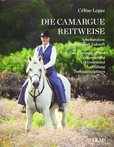 Die Camargue-Reitweise. Arbeitsreiten: Tradition mit Zukunft. Das Camargue-Pferd. Ausrüstung, Lek...