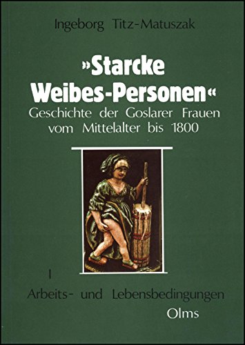 Imagen de archivo de "Starcke Weibes-Personen" Geschichte der Goslarer Frauen vom Mittelalter bis 1800. I. Arbeits- und Lebensbedingungen. a la venta por Antiquariat Rainer Schlicht