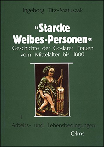 Stock image for Starcke Weibes-Personen" Geschichte der Goslarer Frauen vom Mittelalter bis 1800. I. Arbeits- und Lebensbedingungen. for sale by Antiquariat Rainer Schlicht