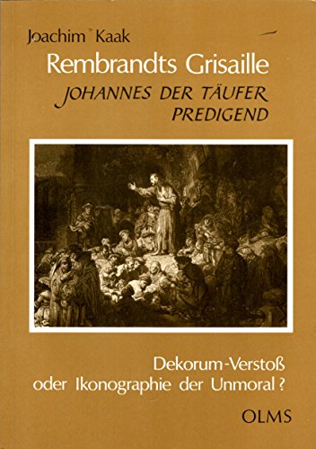 Rembrandts Grisaille "Johannes der TaÌˆufer predigend": Dekorum-Verstoss oder Ikonographie der Unmoral? (Studien zur Kunstgeschichte) (German Edition) (9783487098623) by Kaak, Joachim