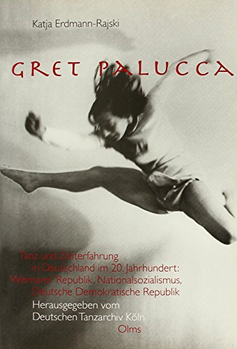 Gret Palucca: Tanz und Zeiterfahrung in Deutschland im 20. Jahrhundert: Weimarer Republik, Nationalsozialismus, Deutsche Demokratische Republik - Katja Erdmann-Rajski