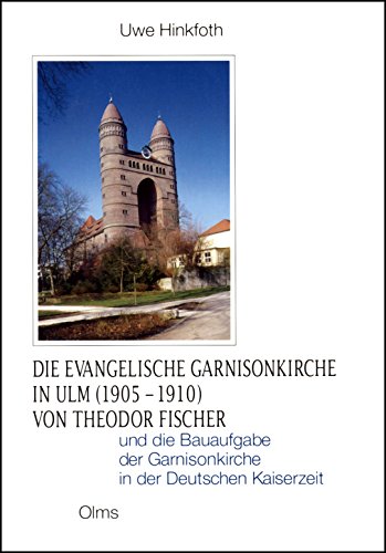 Die evangelische Garnisonkirche in Ulm (1905-1910) von Theodor Fischer und die Bauaufgabe der Garnisonkiche in der Deutschen Kaiserzeit. - Hinkfoth, Uwe