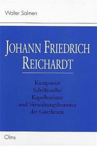 Johann Friedrich Reichardt: Komponist, Schriftsteller, Kapellmeister und Verwaltungsbeamter der Goethezeit. - - Salmen, Walter