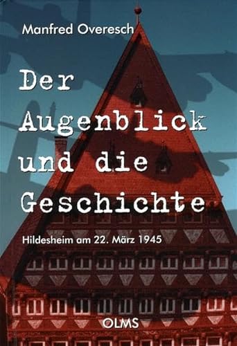 Der Augenblick und die Geschichte - Hildesheim am 22. März 1945. - Overesch, Manfred