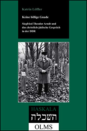 Keine billige Gnade. Siegfried Theodor Arndt und das christlich-jüdische Gespräch in der DDR