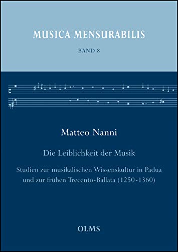 

Die Leiblichkeit der Musik: Studien zur musikalischen Wissenskultur in Padua und zur frühen Trecento-Ballata (1250-1360). (Musica Mensurabilis)