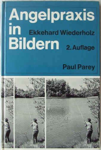 Angelpraxis in Bildern ein Leitfaden anhand von 388 photographischen Darstellungen Spinnfischen;Posenfischen;Grundangeln und Fliegenfischen in der Anwendung von Paul Parey - Parey, Paul