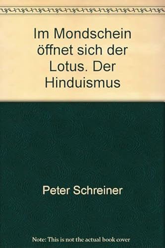 IM MONDSCHEIN ÖFFNET SICH DER LOTUS. der Hinduismus - Schreiner, Peter