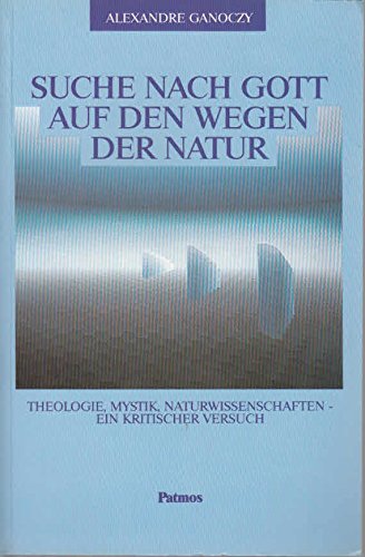 Suche nach Gott auf den Wegen der Natur Theologie, Mystik, Naturwissenschaften - ein kritischer V...